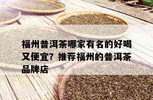 福州普洱茶哪家有名的好喝又便宜？推荐福州的普洱茶品牌店