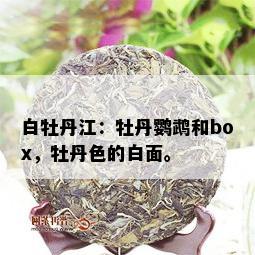 白牡丹江：牡丹鹦鹉和box，牡丹色的白面。