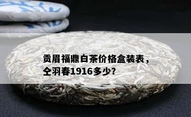 贡眉福鼎白茶价格盒装表，仝羽春1916多少？