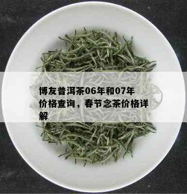 博友普洱茶06年和07年价格查询，春节念茶价格详解