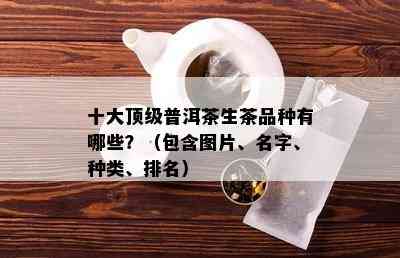 十大顶级普洱茶生茶品种有哪些？（包含图片、名字、种类、排名）