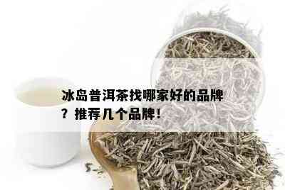 冰岛普洱茶找哪家好的品牌？推荐几个品牌！