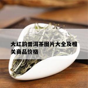 大红韵普洱茶图片大全及相关商品价格