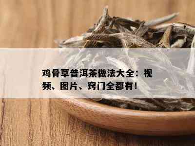 鸡骨草普洱茶做法大全：视频、图片、窍门全都有！