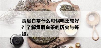 贡眉白茶什么时候喝比较好？了解贡眉白茶的历史与等级。