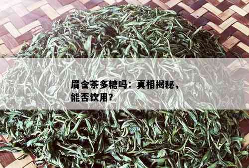 眉含茶多糖吗：真相揭秘，能否饮用？