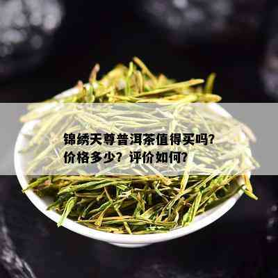 锦绣天尊普洱茶值得买吗？价格多少？评价如何？