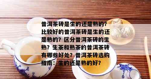 普洱茶砖是生的还是熟的？比较好的普洱茶砖是生的还是熟的？区分普洱茶砖的生熟？生茶和熟茶的普洱茶砖有哪些好处？普洱茶砖选购指南：生的还是熟的好？