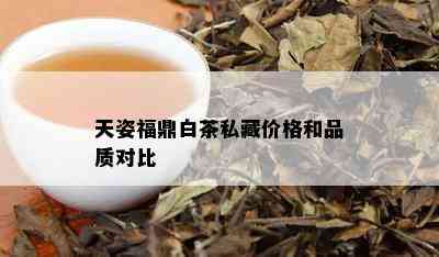 天姿福鼎白茶私藏价格和品质对比