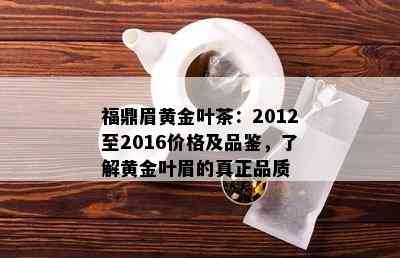 福鼎眉黄金叶茶：2012至2016价格及品鉴，了解黄金叶眉的真正品质