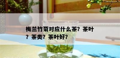 梅兰竹菊对应什么茶？茶叶？茶类？茶叶好？