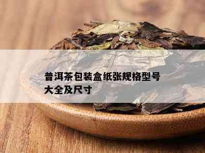 普洱茶包装盒纸张规格型号大全及尺寸