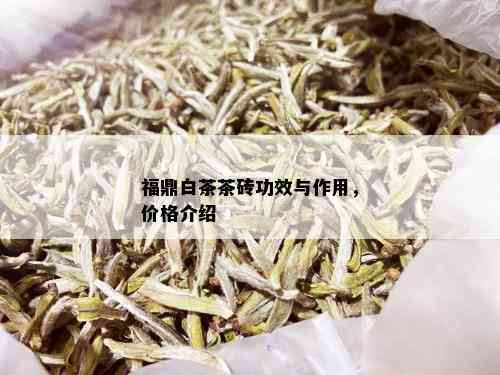 福鼎白茶茶砖功效与作用，价格介绍