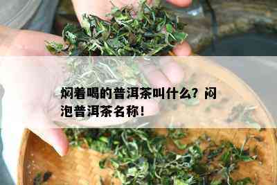 焖着喝的普洱茶叫什么？闷泡普洱茶名称！