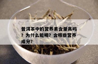 普洱茶中的营养素含量高吗？为什么能喝？含哪些营养成分？