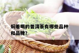 焖着喝的普洱茶有哪些品种和品牌？