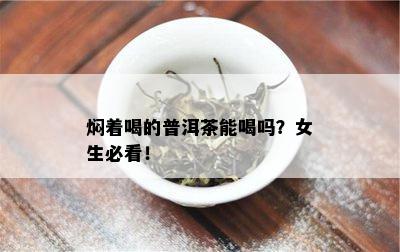 焖着喝的普洱茶能喝吗？女生必看！