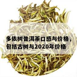 多依树普洱茶口感与价格，包括古树与2020年价格