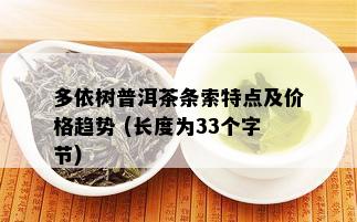 多依树普洱茶条索特点及价格趋势 (长度为33个字节)