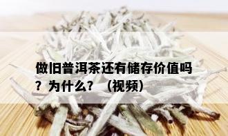 做旧普洱茶还有储存价值吗？为什么？（视频）