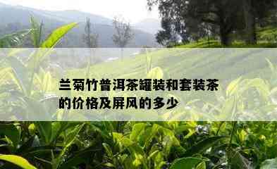 兰菊竹普洱茶罐装和套装茶的价格及屏风的多少