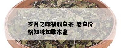 岁月之味福鼎白茶-老白价格知味如歌木盒