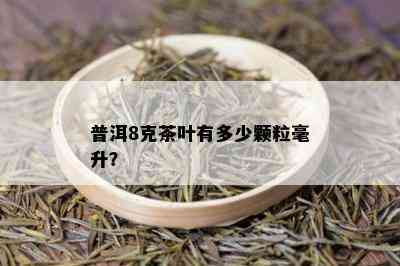 普洱8克茶叶有多少颗粒毫升？