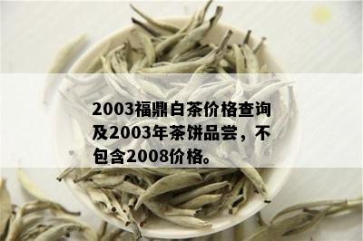 2003福鼎白茶价格查询及2003年茶饼品尝，不包含2008价格。