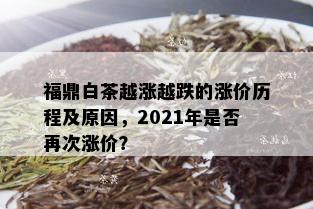 福鼎白茶越涨越跌的涨价历程及原因，2021年是否再次涨价？