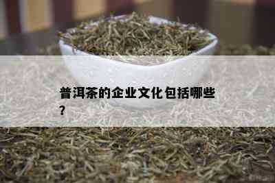 普洱茶的企业文化包括哪些？