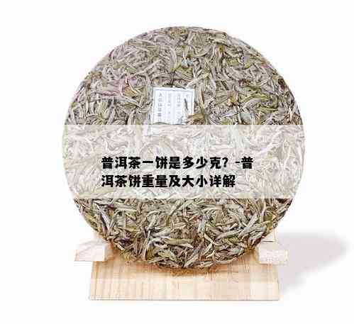 普洱茶一饼是多少克？-普洱茶饼重量及大小详解