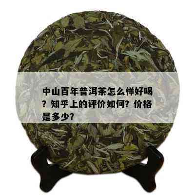 中山百年普洱茶怎么样好喝？知乎上的评价如何？价格是多少？