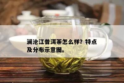 澜沧江普洱茶怎么样？特点及分布示意图。