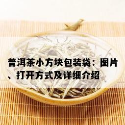 普洱茶小方块包装袋：图片、打开方式及详细介绍