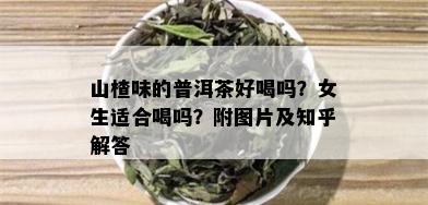 山楂味的普洱茶好喝吗？女生适合喝吗？附图片及知乎解答