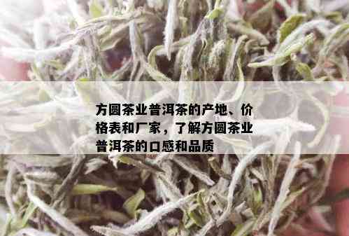 方圆茶业普洱茶的产地、价格表和厂家，了解方圆茶业普洱茶的口感和品质