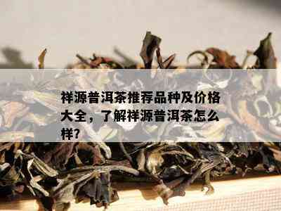 祥源普洱茶推荐品种及价格大全，了解祥源普洱茶怎么样？