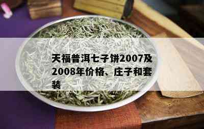 天福普洱七子饼2007及2008年价格、庄子和套装