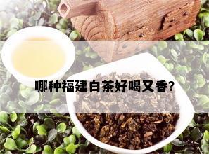 哪种福建白茶好喝又香？