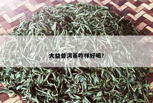 大益普洱茶咋样好喝？