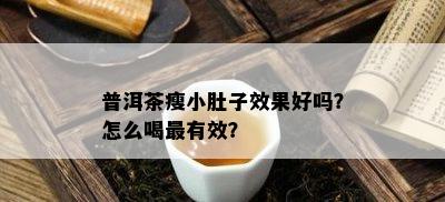 普洱茶瘦小肚子效果好吗？怎么喝最有效？