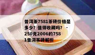 普洱茶7581茶砖价格是多少？值得收藏吗？ - 250克2006的7581普洱茶砖解析