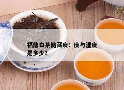 福鼎白茶储藏度：度与湿度是多少？