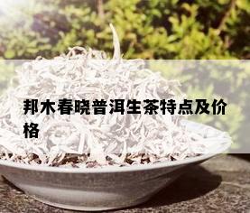 邦木春晓普洱生茶特点及价格