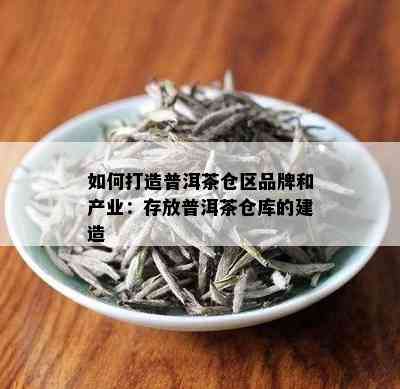 如何打造普洱茶仓区品牌和产业：存放普洱茶仓库的建造