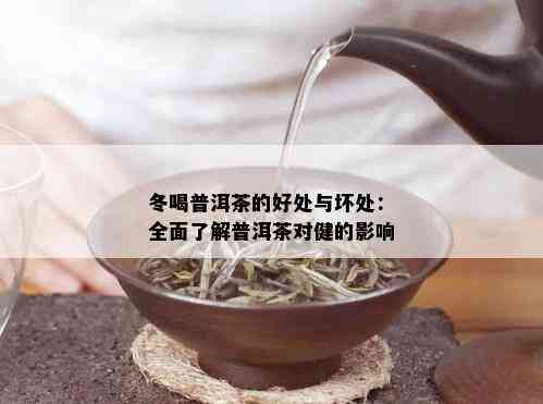 冬喝普洱茶的好处与坏处：全面了解普洱茶对健的影响