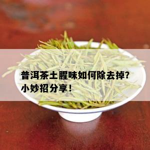 普洱茶土腥味如何除去掉？小妙招分享！