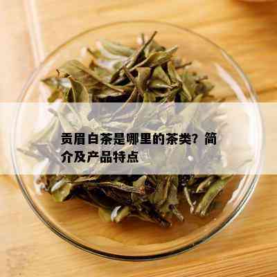 贡眉白茶是哪里的茶类？简介及产品特点