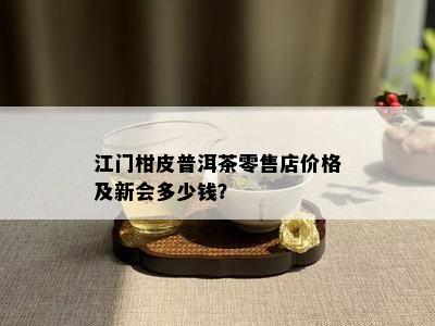 江门柑皮普洱茶零售店价格及新会多少钱？