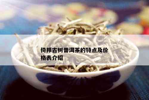 倚邦古树普洱茶的特点及价格表介绍